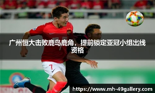 广州恒大击败鹿岛鹿角，提前锁定亚冠小组出线资格