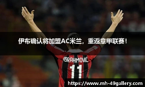 伊布确认将加盟AC米兰，重返意甲联赛！