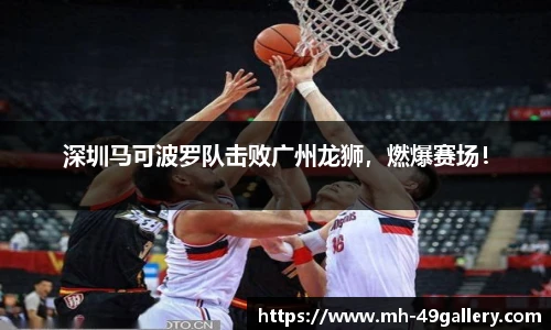 深圳马可波罗队击败广州龙狮，燃爆赛场！