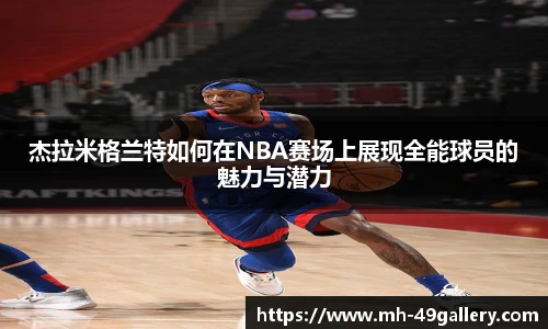 杰拉米格兰特如何在NBA赛场上展现全能球员的魅力与潜力