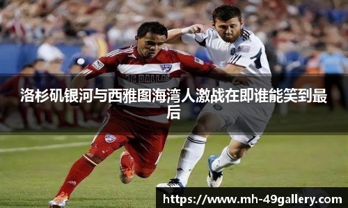 洛杉矶银河与西雅图海湾人激战在即谁能笑到最后