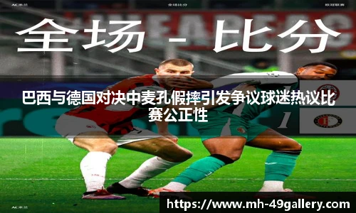 巴西与德国对决中麦孔假摔引发争议球迷热议比赛公正性