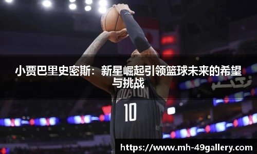 小贾巴里史密斯：新星崛起引领篮球未来的希望与挑战