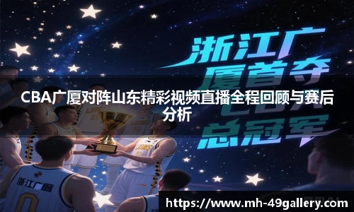 CBA广厦对阵山东精彩视频直播全程回顾与赛后分析